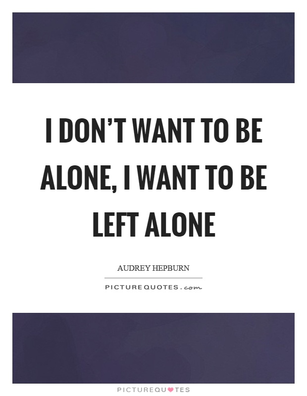 I don't want to be alone, I want to be left alone Picture Quote #1