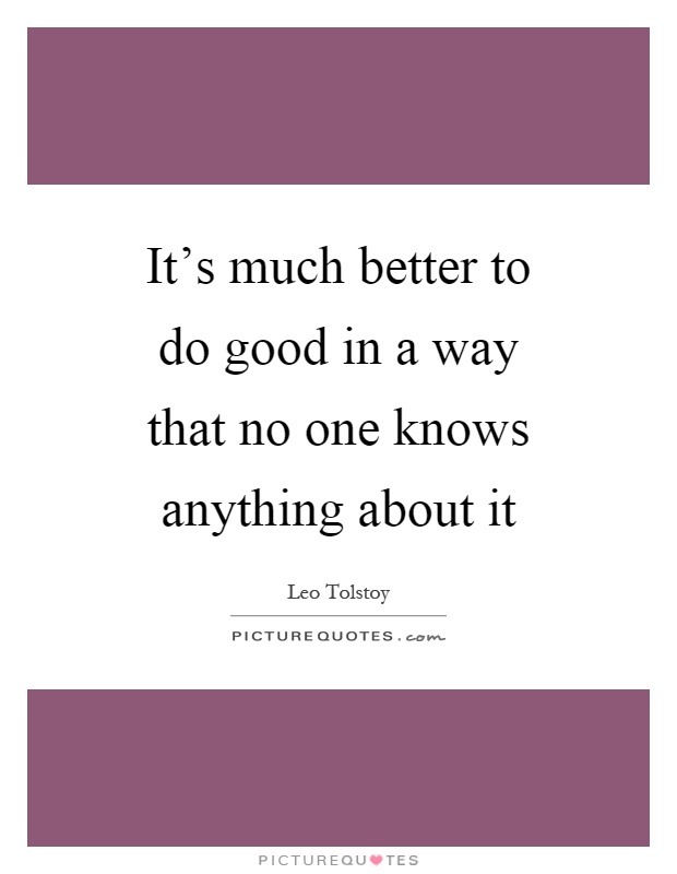 It's much better to do good in a way that no one knows anything about it Picture Quote #1
