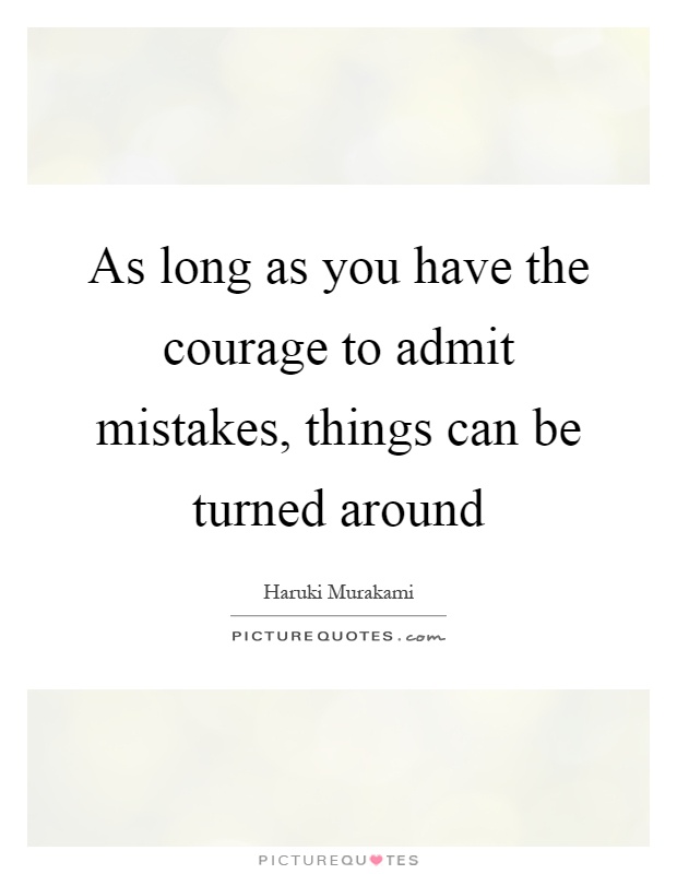 As long as you have the courage to admit mistakes, things can be turned around Picture Quote #1