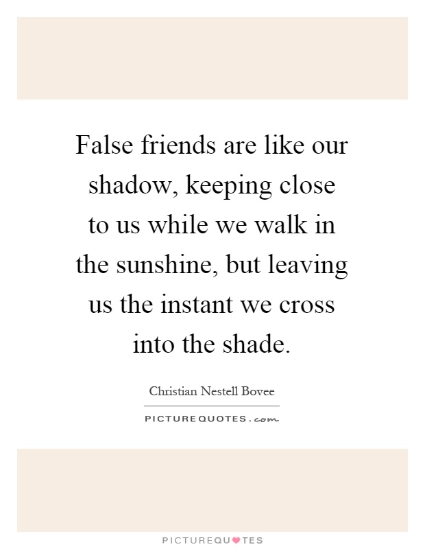 False friends are like our shadow, keeping close to us while we walk in the sunshine, but leaving us the instant we cross into the shade Picture Quote #1