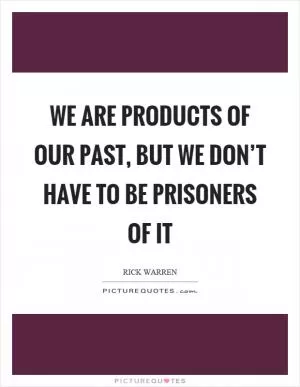We are products of our past, but we don’t have to be prisoners of it Picture Quote #1