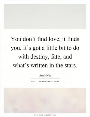 You don’t find love, it finds you. It’s got a little bit to do with destiny, fate, and what’s written in the stars Picture Quote #1