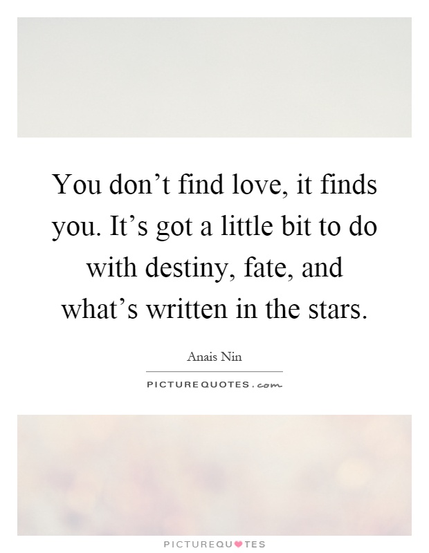 You don't find love, it finds you. It's got a little bit to do with destiny, fate, and what's written in the stars Picture Quote #1
