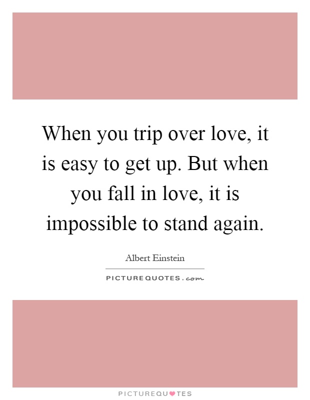When you trip over love, it is easy to get up. But when you fall in love, it is impossible to stand again Picture Quote #1