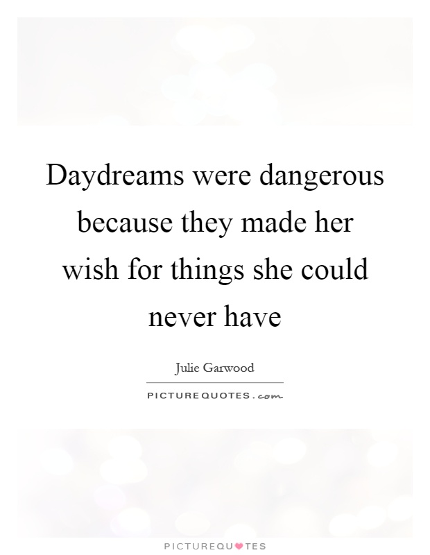 Daydreams were dangerous because they made her wish for things she could never have Picture Quote #1