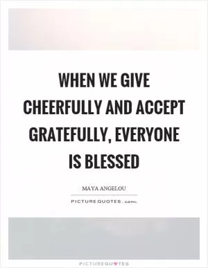When we give cheerfully and accept gratefully, everyone is blessed Picture Quote #1