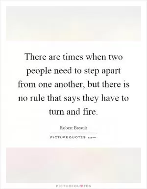 There are times when two people need to step apart from one another, but there is no rule that says they have to turn and fire Picture Quote #1