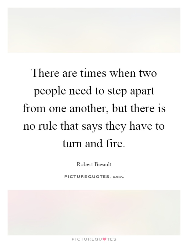 There are times when two people need to step apart from one another, but there is no rule that says they have to turn and fire Picture Quote #1