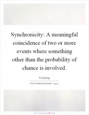 Synchronicity: A meaningful coincidence of two or more events where something other than the probability of chance is involved Picture Quote #1