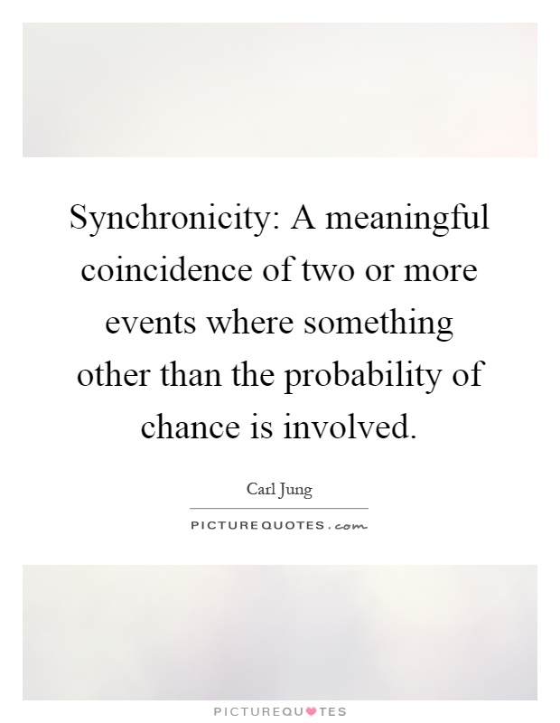 Synchronicity: A meaningful coincidence of two or more events where something other than the probability of chance is involved Picture Quote #1