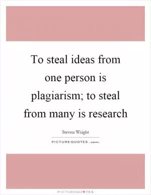 To steal ideas from one person is plagiarism; to steal from many is research Picture Quote #1