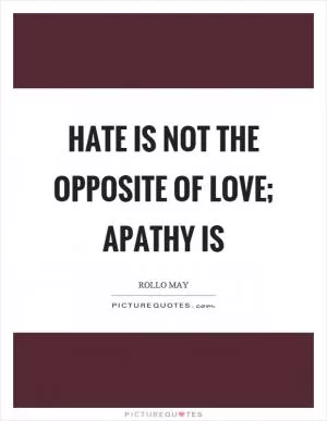 Hate is not the opposite of love; apathy is Picture Quote #1