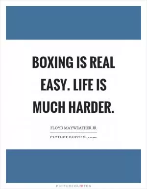 Boxing is real easy. Life is much harder Picture Quote #1
