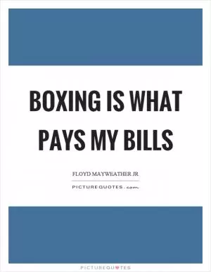 Boxing is what pays my bills Picture Quote #1