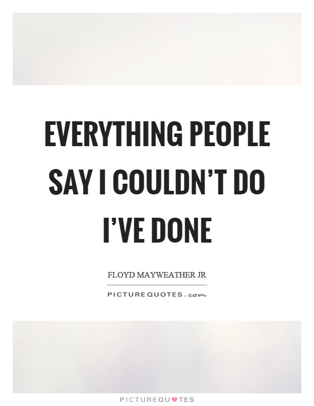 Everything people say I couldn't do I've done Picture Quote #1