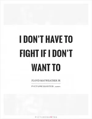 I don’t have to fight if I don’t want to Picture Quote #1