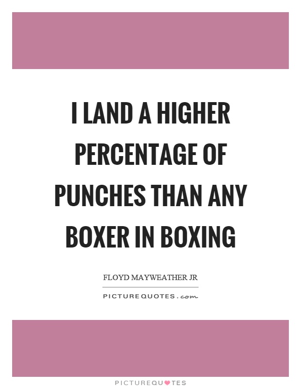 I land a higher percentage of punches than any boxer in boxing Picture Quote #1