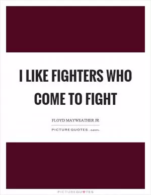 I like fighters who come to fight Picture Quote #1