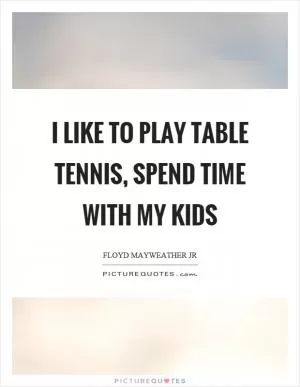 I like to play table tennis, spend time with my kids Picture Quote #1