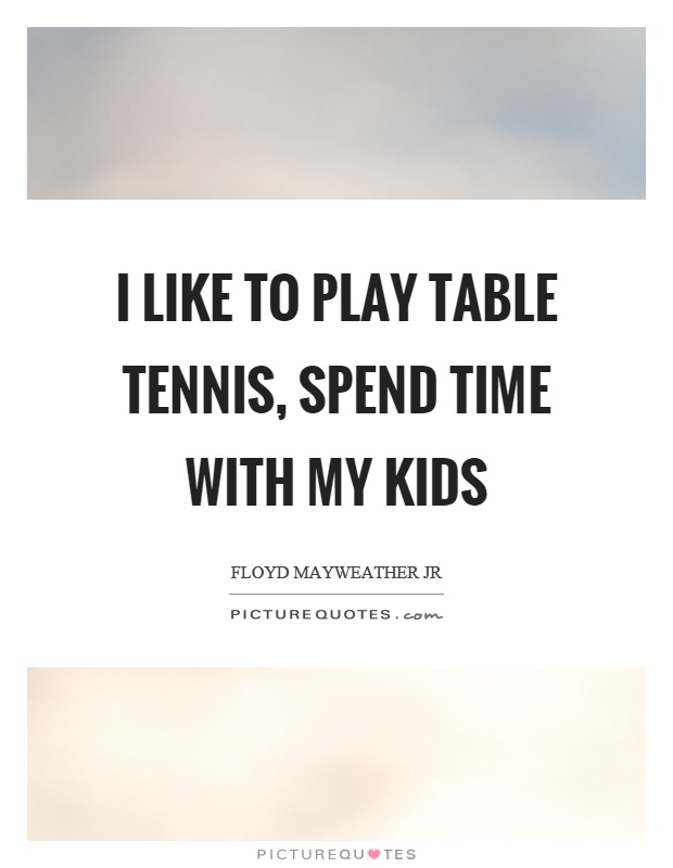 I like to play table tennis, spend time with my kids Picture Quote #1