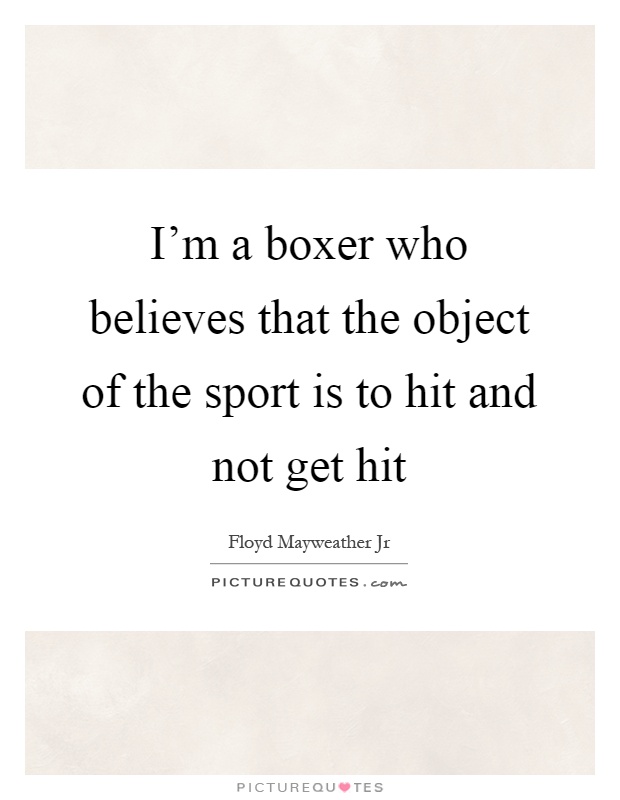 I'm a boxer who believes that the object of the sport is to hit and not get hit Picture Quote #1