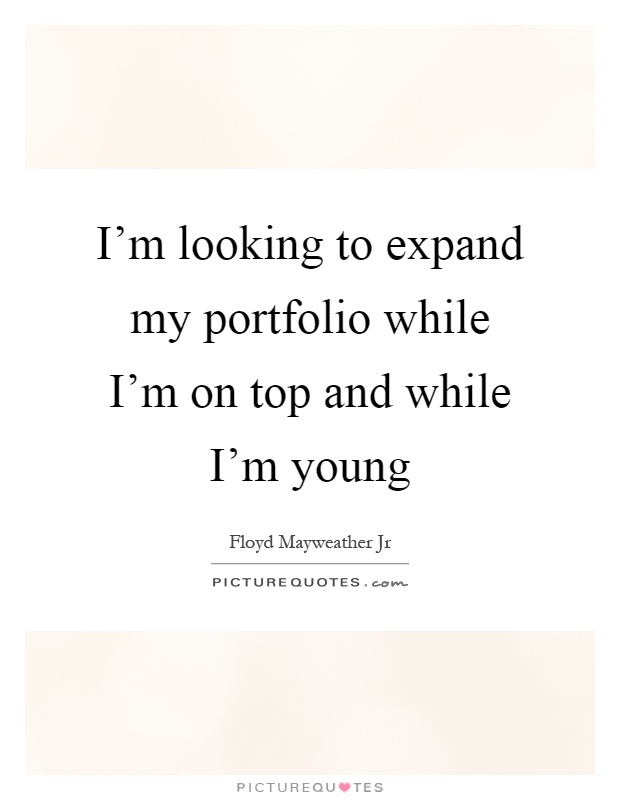 I'm looking to expand my portfolio while I'm on top and while I'm young Picture Quote #1