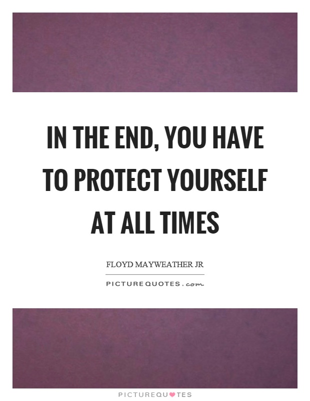 In the end, you have to protect yourself at all times Picture Quote #1