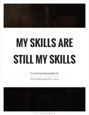 My skills are still my skills Picture Quote #1