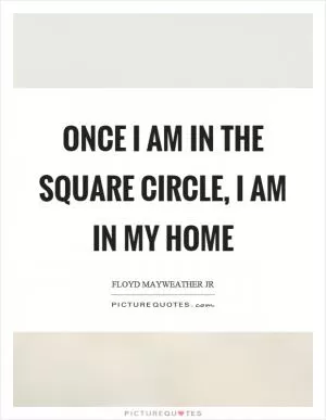 Once I am in the square circle, I am in my home Picture Quote #1