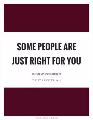 Some people are just right for you Picture Quote #1