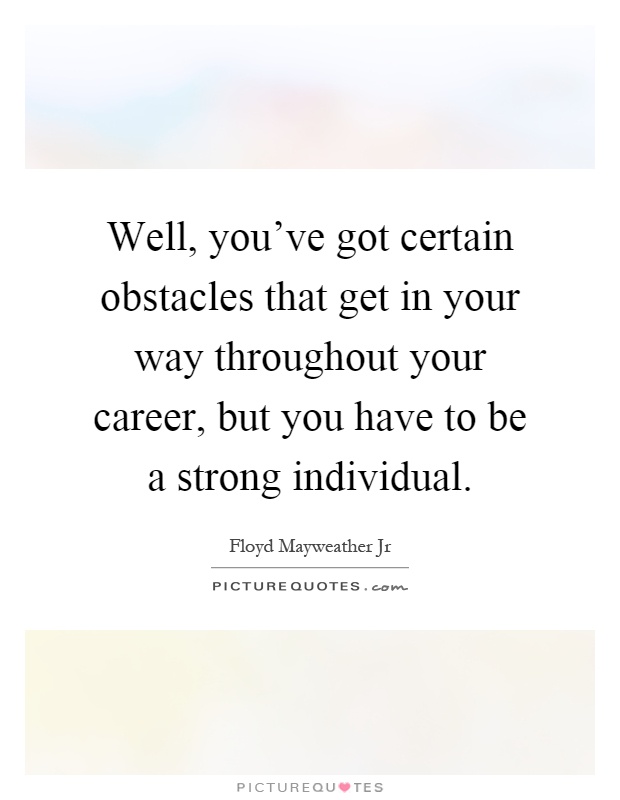 Well, you've got certain obstacles that get in your way throughout your career, but you have to be a strong individual Picture Quote #1