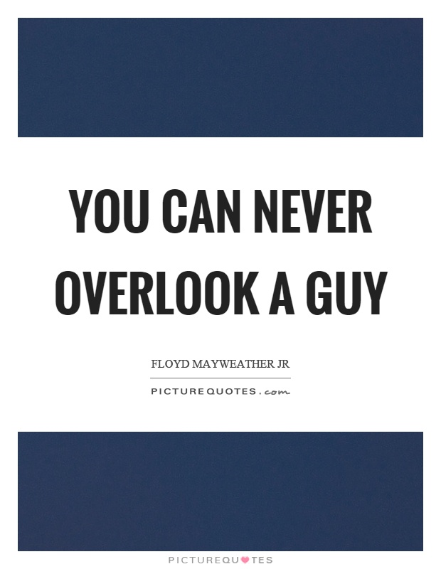 You can never overlook a guy Picture Quote #1