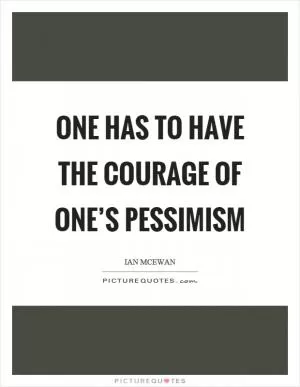 One has to have the courage of one’s pessimism Picture Quote #1