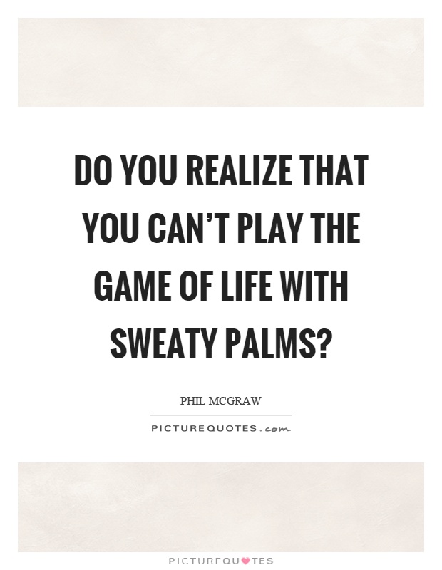 Do you realize that you can't play the game of life with sweaty palms? Picture Quote #1