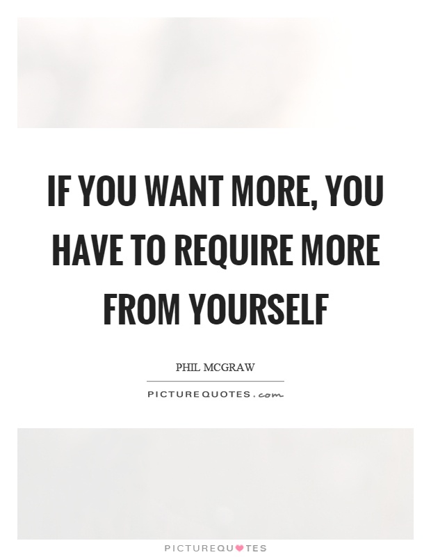 If you want more, you have to require more from yourself Picture Quote #1