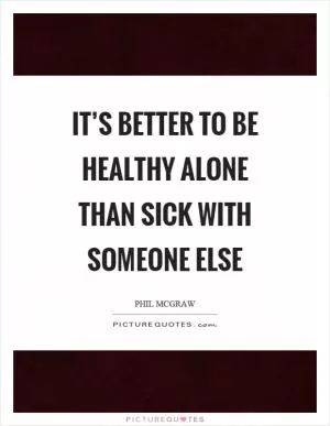 It’s better to be healthy alone than sick with someone else Picture Quote #1