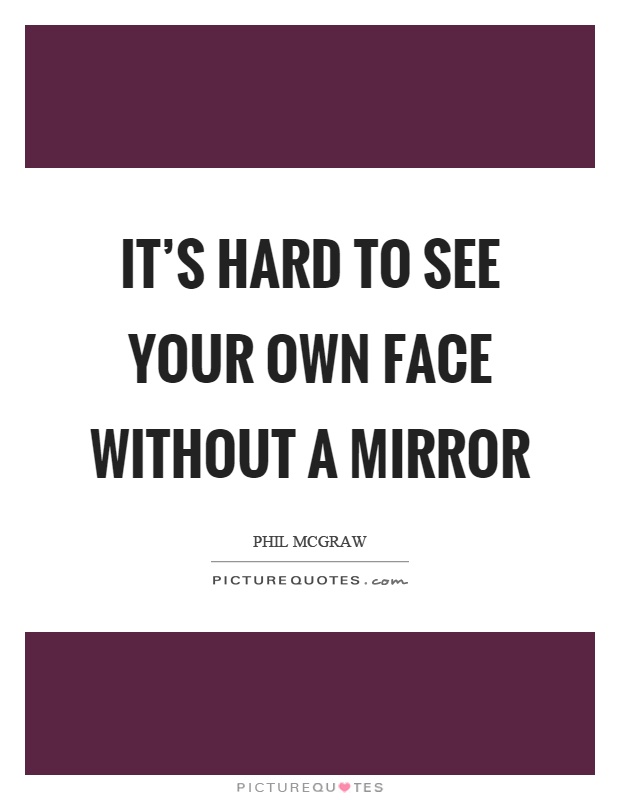 It's hard to see your own face without a mirror Picture Quote #1