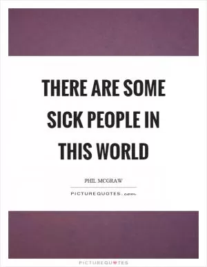 There are some sick people in this world Picture Quote #1