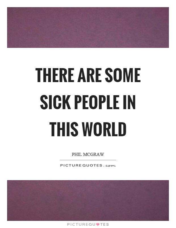 There are some sick people in this world Picture Quote #1