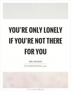 You’re only lonely if you’re not there for you Picture Quote #1