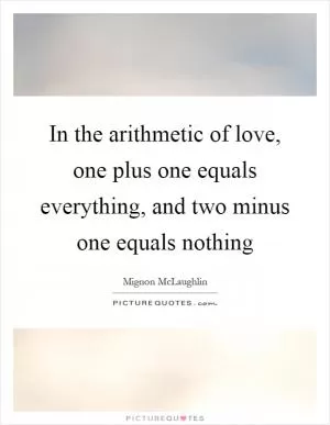 In the arithmetic of love, one plus one equals everything, and two minus one equals nothing Picture Quote #1