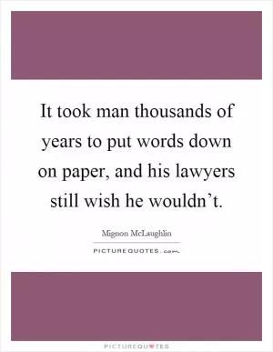 It took man thousands of years to put words down on paper, and his lawyers still wish he wouldn’t Picture Quote #1