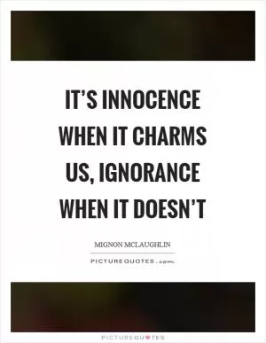 It’s innocence when it charms us, ignorance when it doesn’t Picture Quote #1