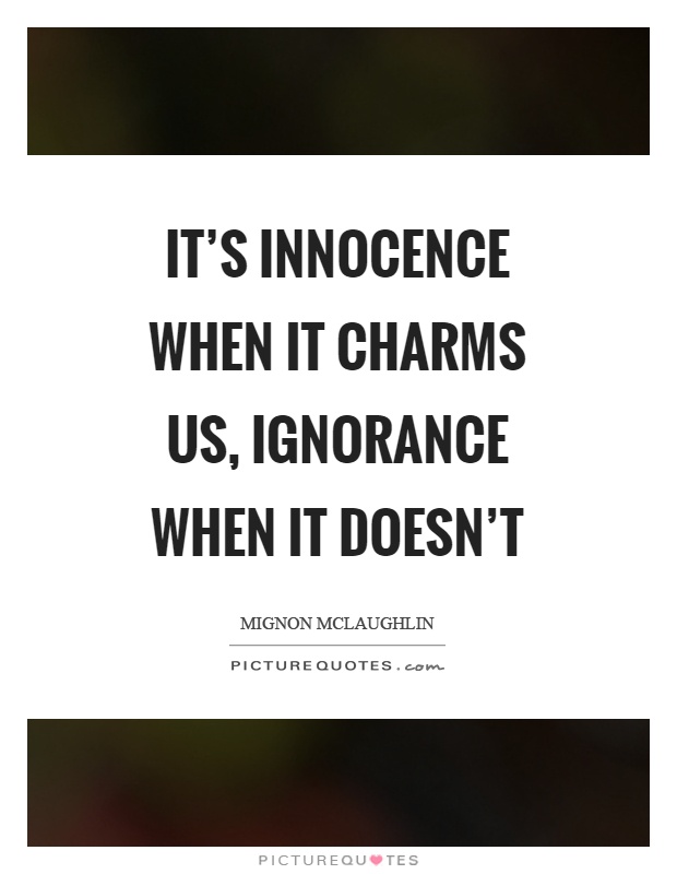 It's innocence when it charms us, ignorance when it doesn't Picture Quote #1