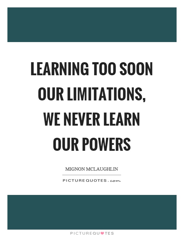 Learning too soon our limitations, we never learn our powers Picture Quote #1