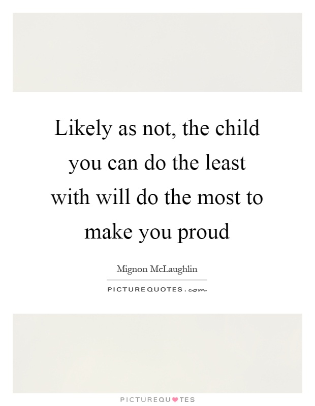 Likely as not, the child you can do the least with will do the most to make you proud Picture Quote #1