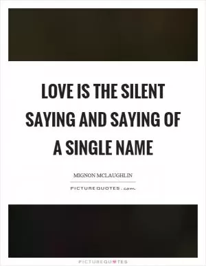 Love is the silent saying and saying of a single name Picture Quote #1
