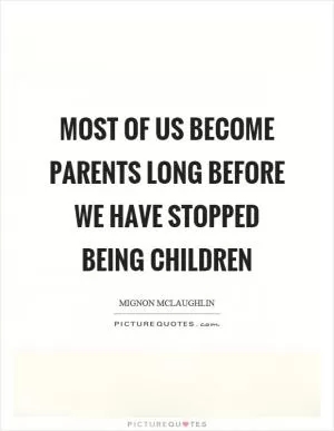 Most of us become parents long before we have stopped being children Picture Quote #1