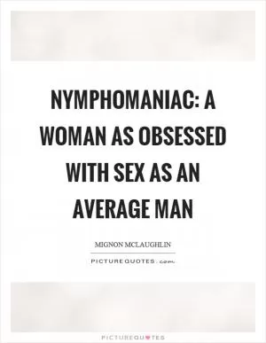 Nymphomaniac: a woman as obsessed with sex as an average man Picture Quote #1