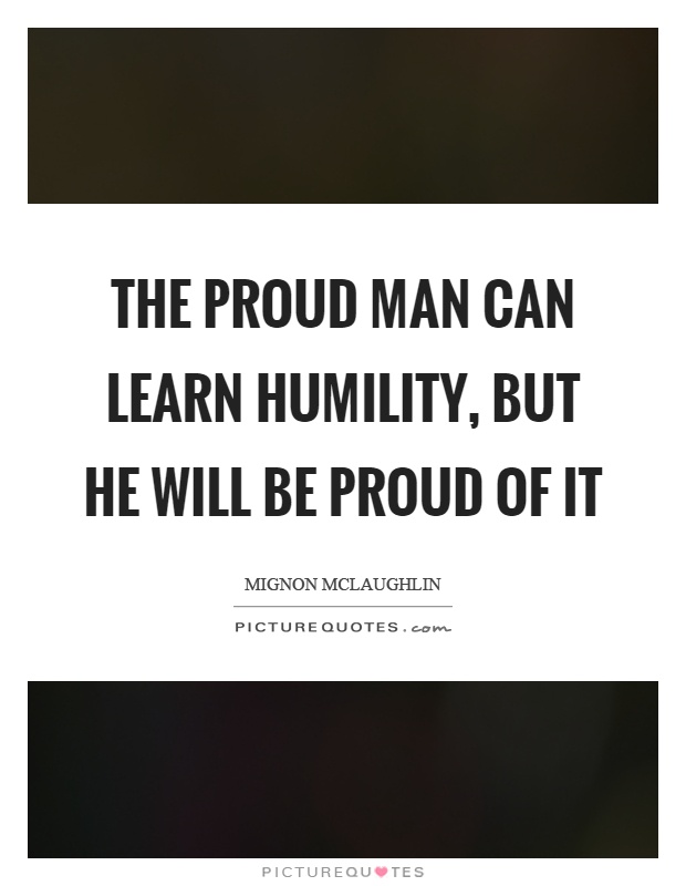 The proud man can learn humility, but he will be proud of it Picture Quote #1